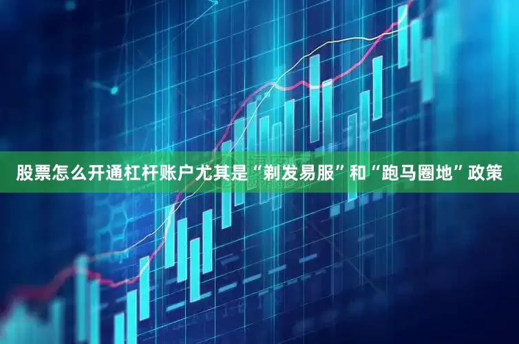 股票怎么开通杠杆账户尤其是“剃发易服”和“跑马圈地”政策