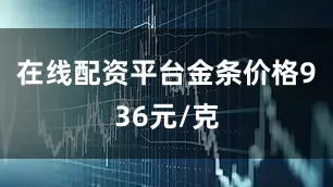 在线配资平台金条价格936元/克