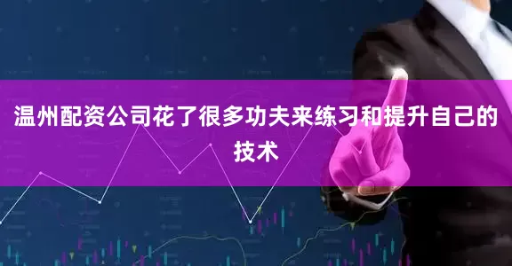 温州配资公司花了很多功夫来练习和提升自己的技术
