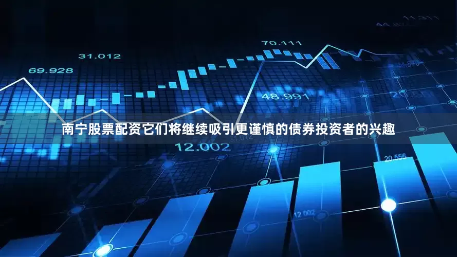 南宁股票配资它们将继续吸引更谨慎的债券投资者的兴趣