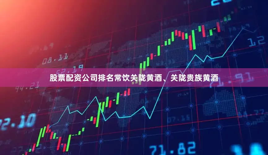 股票配资公司排名常饮关陇黄酒、关陇贵族黄酒