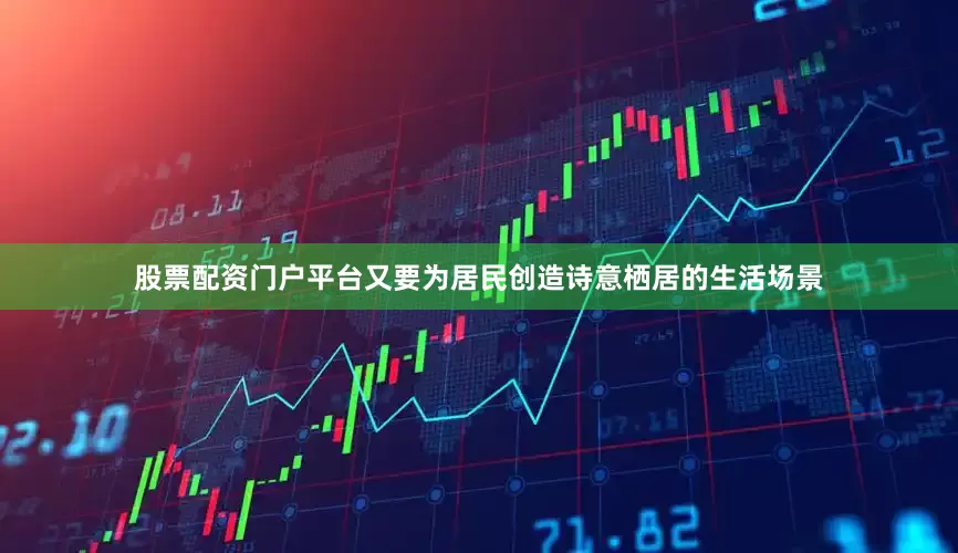 股票配资门户平台又要为居民创造诗意栖居的生活场景