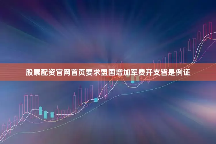 股票配资官网首页要求盟国增加军费开支皆是例证