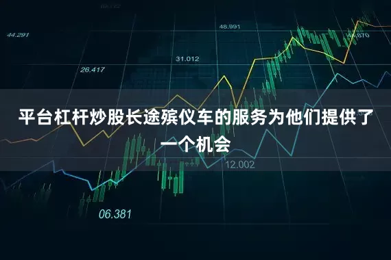 平台杠杆炒股长途殡仪车的服务为他们提供了一个机会