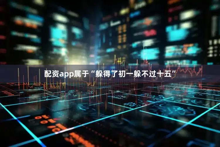配资app属于“躲得了初一躲不过十五”