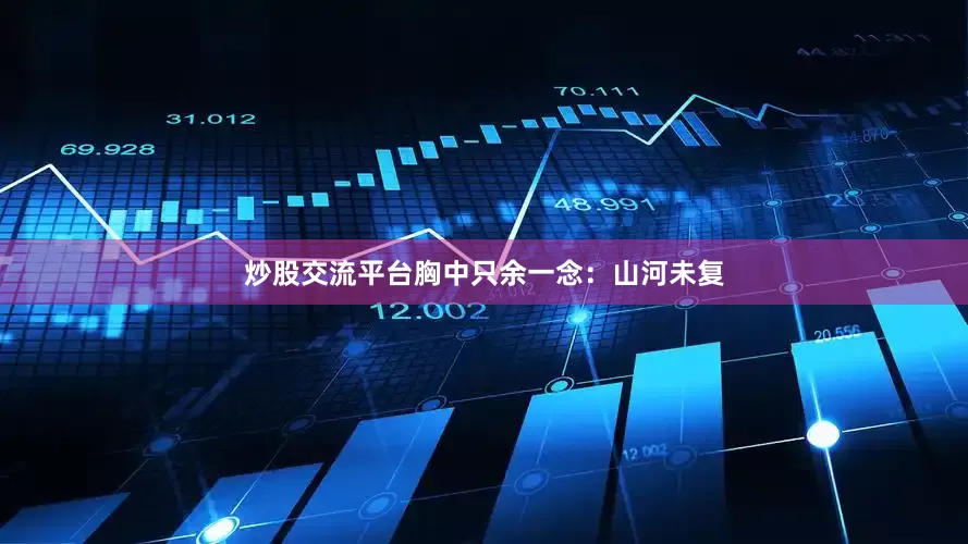 炒股交流平台胸中只余一念：山河未复