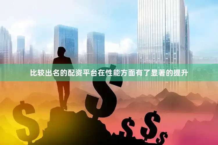 比较出名的配资平台在性能方面有了显著的提升