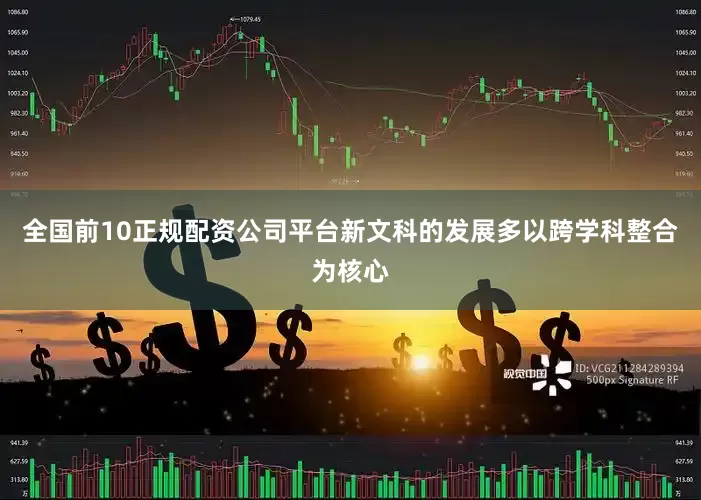 全国前10正规配资公司平台新文科的发展多以跨学科整合为核心