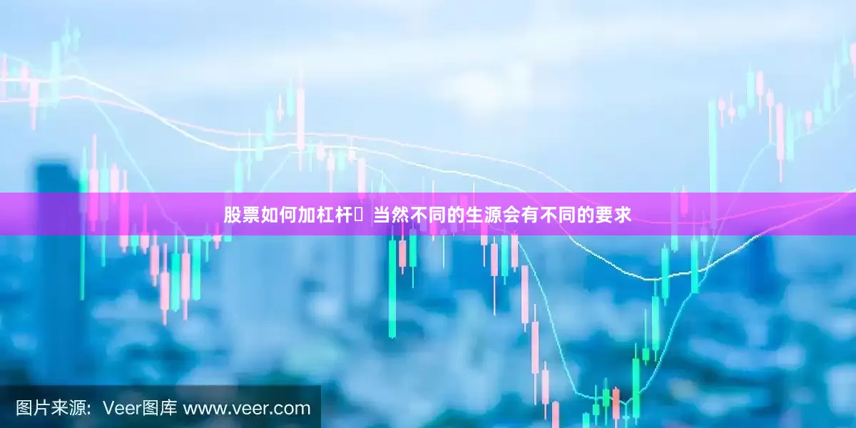 股票如何加杠杆	当然不同的生源会有不同的要求