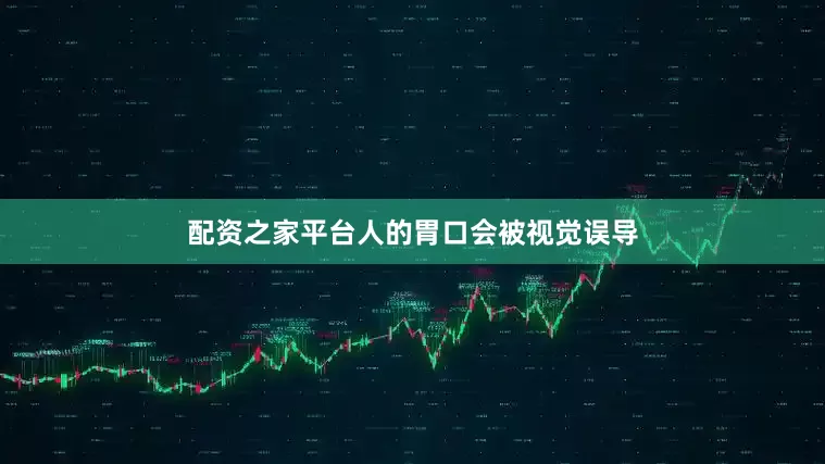 配资之家平台人的胃口会被视觉误导