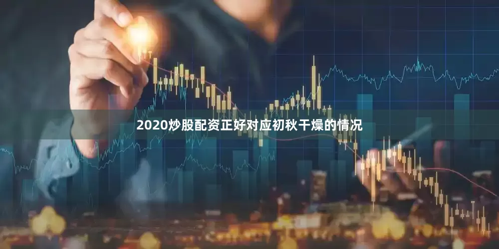 2020炒股配资正好对应初秋干燥的情况