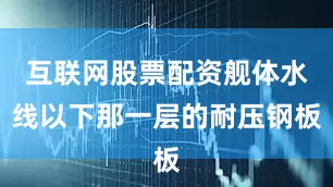 互联网股票配资舰体水线以下那一层的耐压钢板