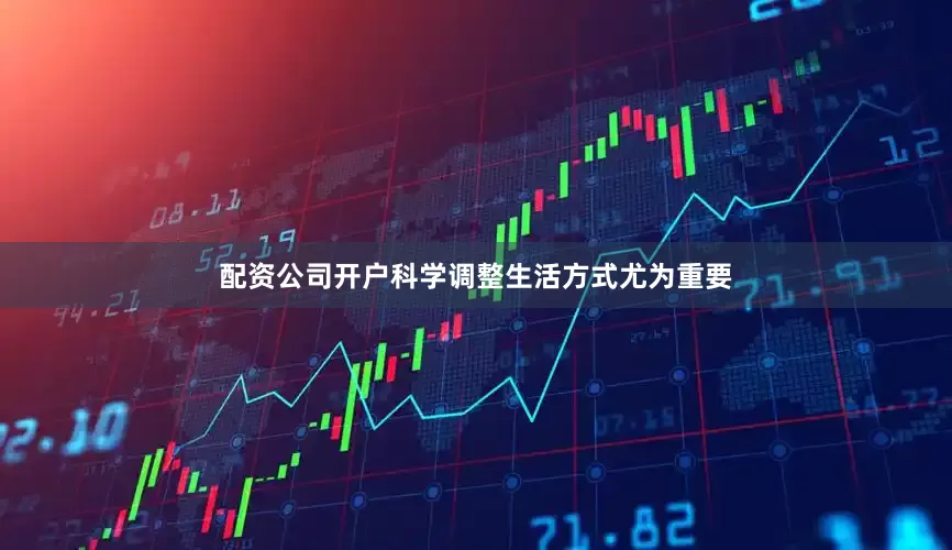 配资公司开户科学调整生活方式尤为重要