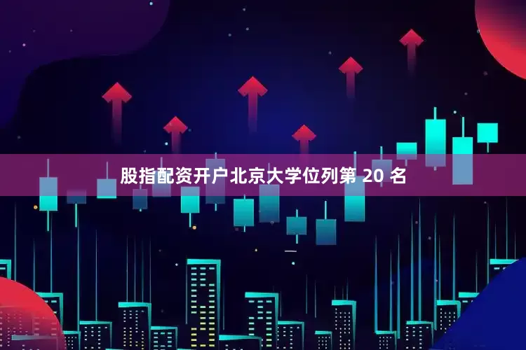 股指配资开户北京大学位列第 20 名