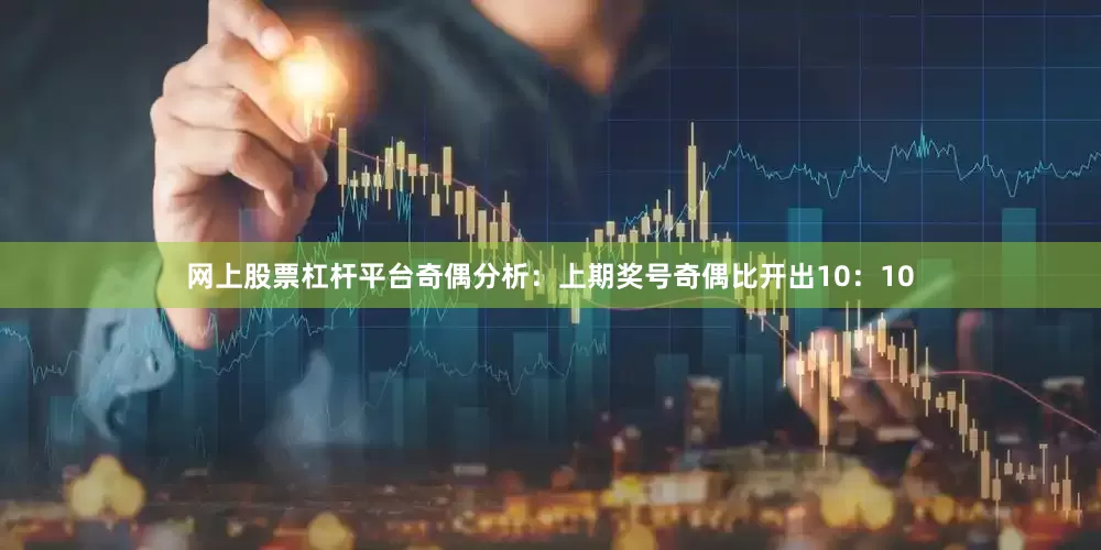 网上股票杠杆平台　　奇偶分析：上期奖号奇偶比开出10：10