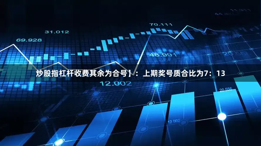 炒股指杠杆收费其余为合号】：上期奖号质合比为7：13