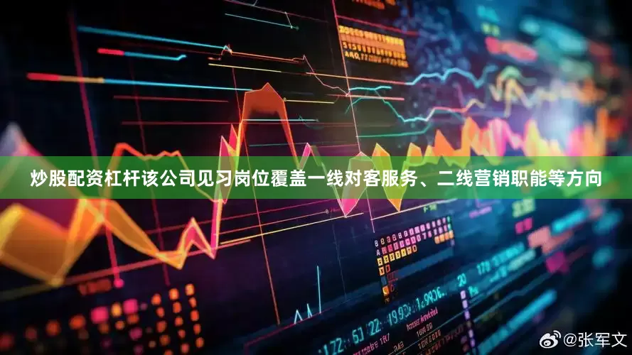 炒股配资杠杆该公司见习岗位覆盖一线对客服务、二线营销职能等方向